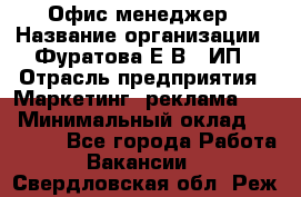 Офис-менеджер › Название организации ­ Фуратова Е.В., ИП › Отрасль предприятия ­ Маркетинг, реклама, PR › Минимальный оклад ­ 20 000 - Все города Работа » Вакансии   . Свердловская обл.,Реж г.